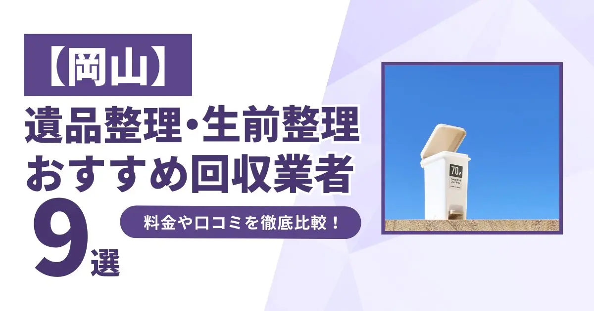 岡山のおすすめ遺品整理・生前整理業者9選｜特徴や料金を徹底比較！