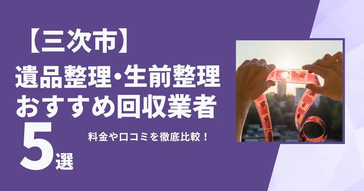 三次市おすすめ遺品整理・生前整理業者5選｜特徴や料金を徹底比較！