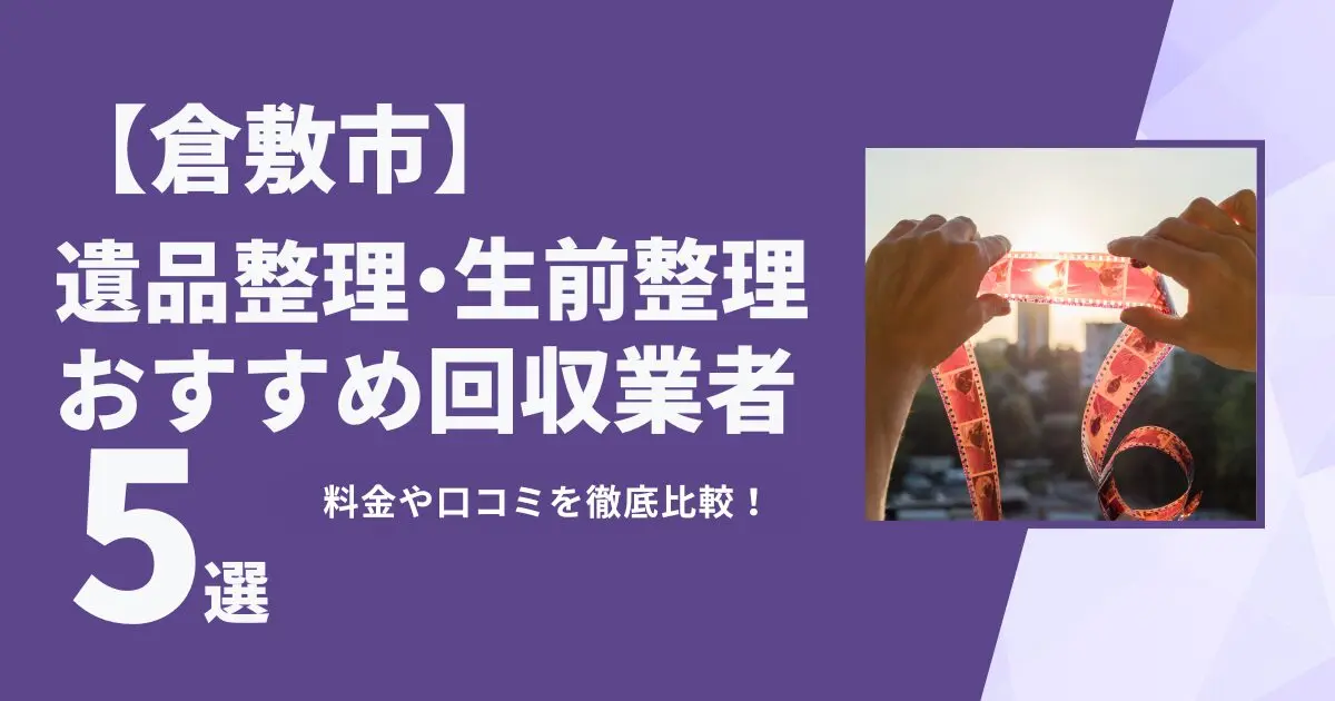 倉敷市おすすめ遺品整理・生前整理業者5選｜特徴や料金を徹底比較！